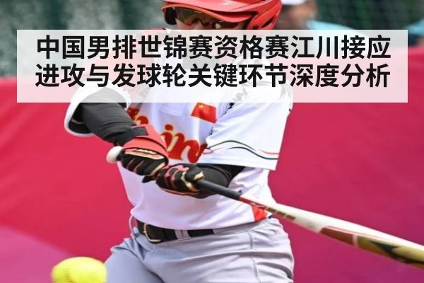 中国男排世锦赛资格赛江川接应进攻与发球轮关键环节深度分析